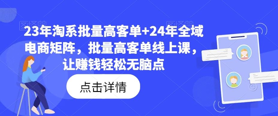 23年淘系批量高客单+24年全域电商矩阵，批量高客单线上课，让赚钱轻松无脑点-云库资源