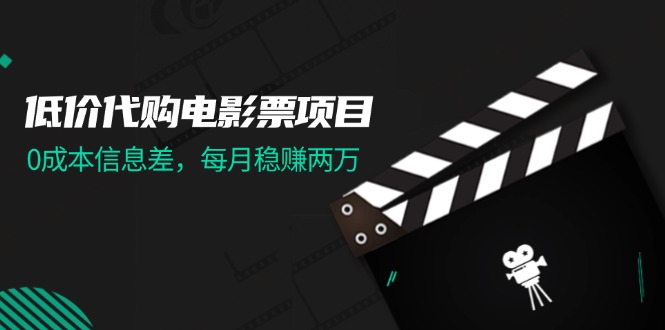 （11950期）低价代购电影票项目，0成本信息差，每月稳赚两万！-云库资源
