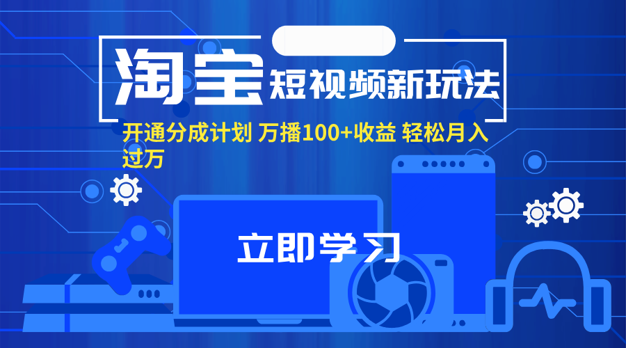 （11948期）淘宝短视频新玩法，开通分成计划，万播100+收益，轻松月入过万。-云库资源