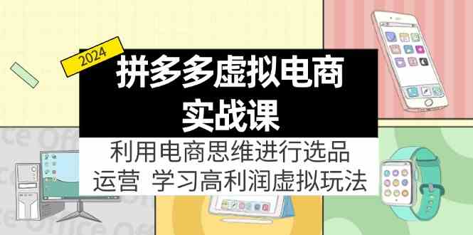 拼多多虚拟资源实战玩法：电商思维进行选品+运营，高利润虚拟玩法！-云库资源