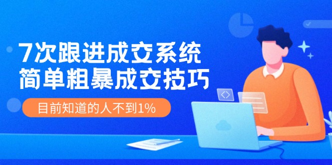 （11964期）7次 跟进 成交系统：简单粗暴成交技巧，目前知道的人不到1%-云库资源