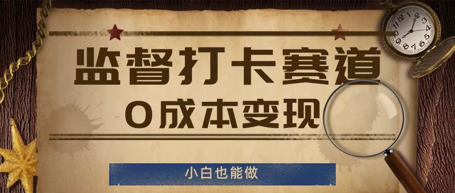 监督打卡赛道，0成本变现，小白也可以做【揭秘】-云库资源