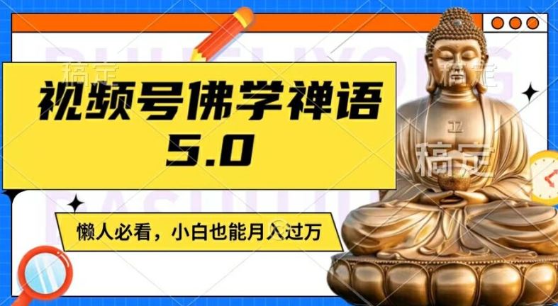 视频号佛学禅语5.0，纯原创视频，每天1-2小时，保底月入过W，适合宝妈、上班族、大学生【揭秘】-云库资源