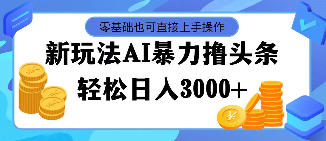 （11981期）最新玩法AI暴力撸头条，零基础也可轻松日入3000+，当天起号，第二天见…-云库资源