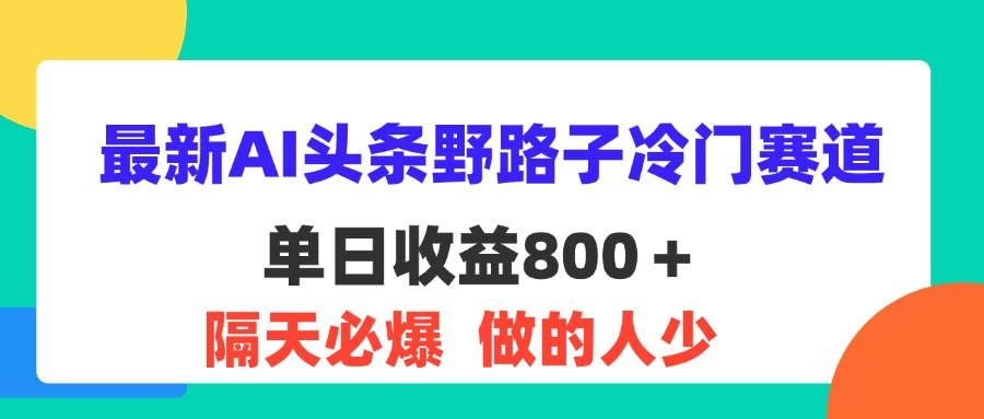 （11983期）最新AI头条野路子冷门赛道，单日800＋ 隔天必爆，适合小白-云库资源