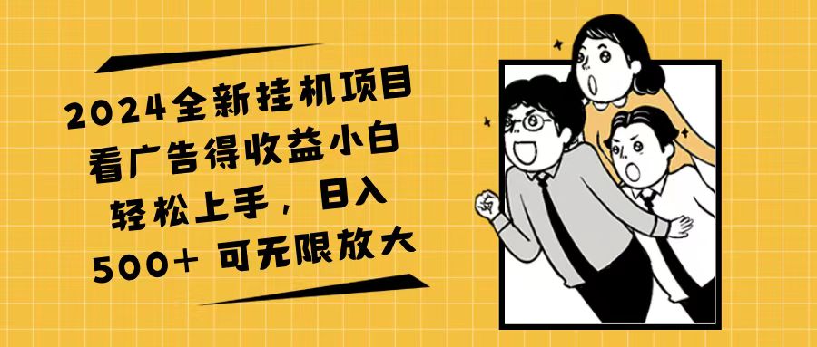 （11986期）2024全新挂机项目看广告得收益小白轻松上手，日入500+ 可无限放大-云库资源