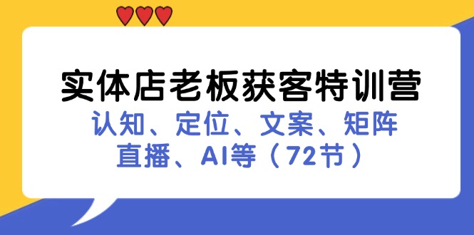 （11991期）实体店老板获客特训营：认知、定位、文案、矩阵、直播、AI等（72节）-云库资源