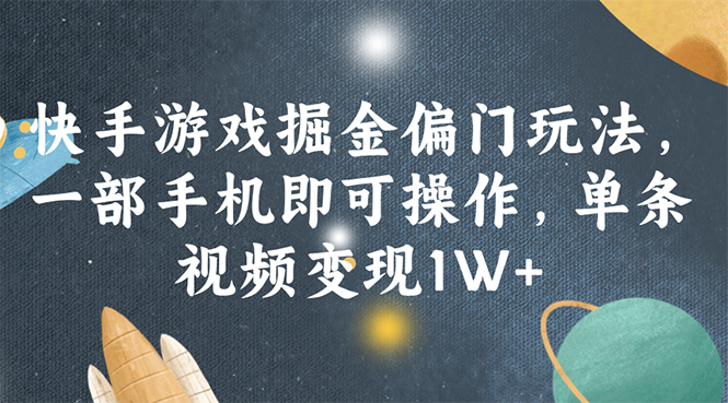 （11994期）快手游戏掘金偏门玩法，一部手机即可操作，单条视频变现1W+-云库资源
