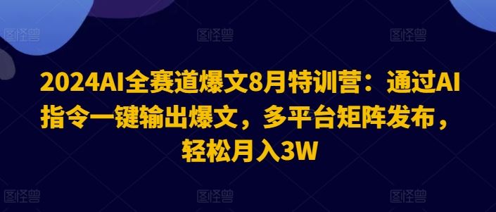 2024AI全赛道爆文8月特训营：通过AI指令一键输出爆文，多平台矩阵发布，轻松月入3W【揭秘】-云库资源