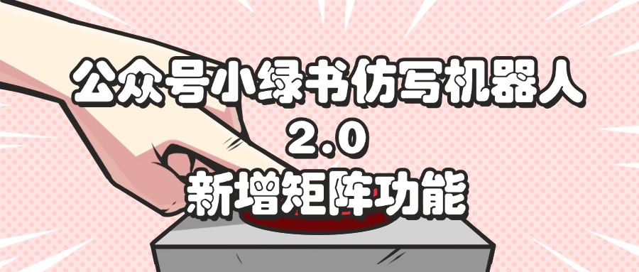 （12002期）公众号小绿书仿写机器人2.0，新增矩阵功能-云库资源
