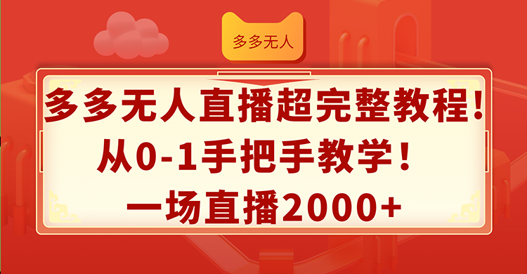 （12008期）多多无人直播超完整教程!从0-1手把手教学！一场直播2000+-云库资源