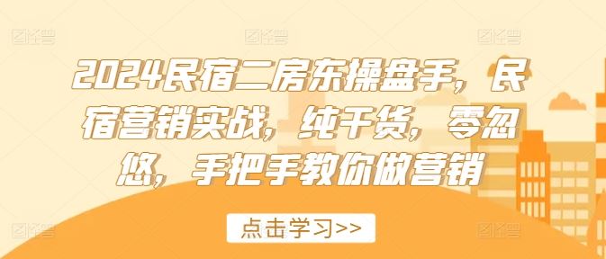 2024民宿二房东操盘手，民宿营销实战，纯干货，零忽悠，手把手教你做营销-云库资源