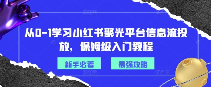 从0-1学习小红书聚光平台信息流投放，保姆级入门教程-云库资源