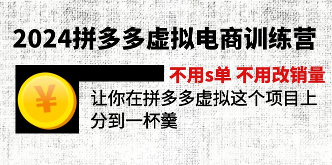 （12024期）2024拼多多虚拟电商训练营 不s单 不改销量  做虚拟项目分一杯羹(更新10节)-云库资源