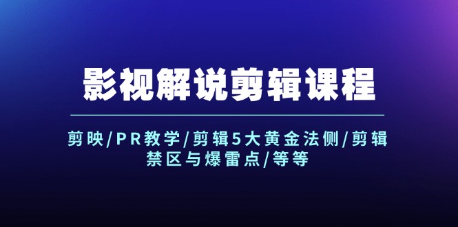 （12023期）影视解说剪辑课程：剪映/PR教学/剪辑5大黄金法侧/剪辑禁区与爆雷点/等等-云库资源
