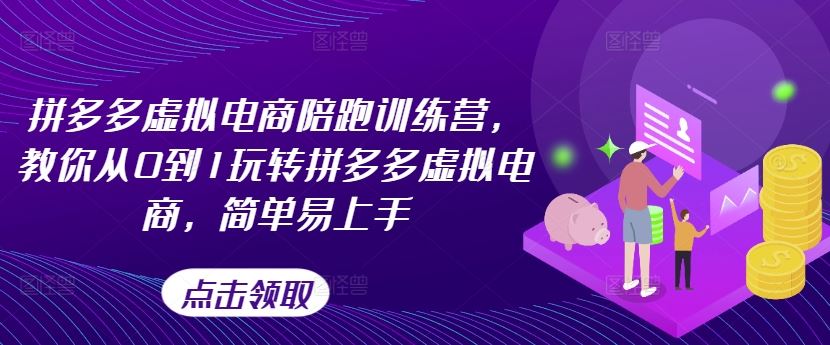 拼多多虚拟电商陪跑训练营，教你从0到1玩转拼多多虚拟电商，简单易上手（更新）-云库资源