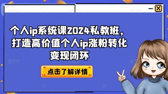 个人ip系统课2024私教班，打造高价值个人ip涨粉转化变现闭环-云库资源