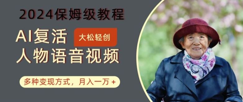AI复活人物讲话视频：2024保姆级教程，多种变现方式，月入一万+【揭秘】-云库资源