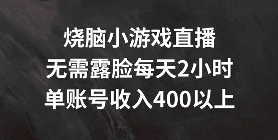 烧脑小游戏直播，无需露脸每天2小时，单账号日入400+【揭秘】-云库资源