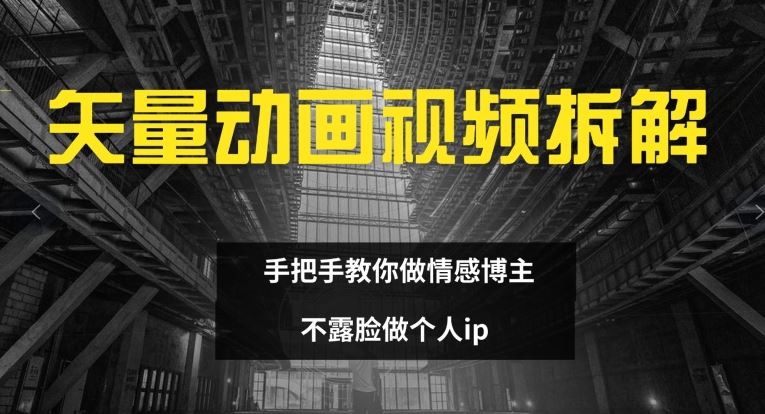 矢量动画视频全拆解 手把手教你做情感博主 不露脸做个人ip【揭秘】-云库资源