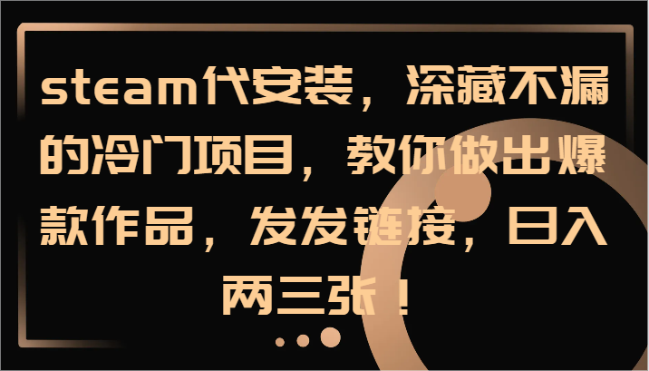 steam代安装，深藏不漏的冷门项目，教你做出爆款作品，发发链接，日入两三张！-云库资源