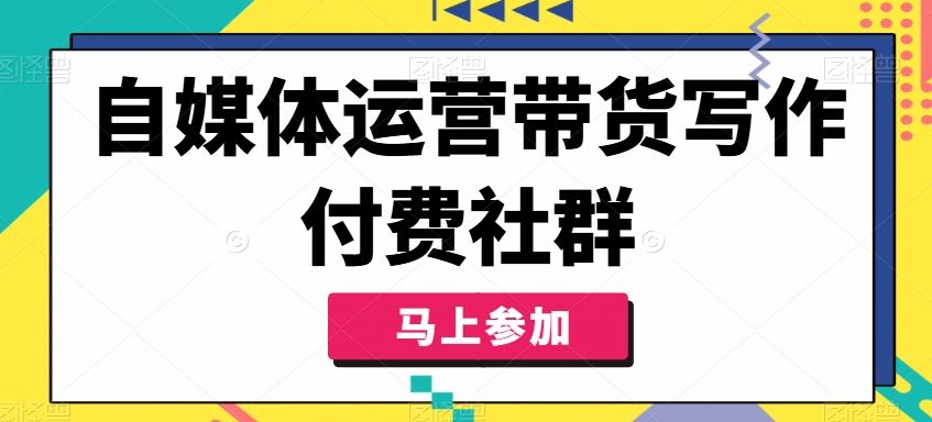 自媒体运营带货写作付费社群，带货是自媒体人必须掌握的能力-云库资源