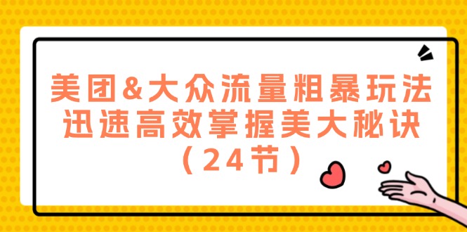 美团&大众流量粗暴玩法，迅速高效掌握美大秘诀（24节）-云库资源