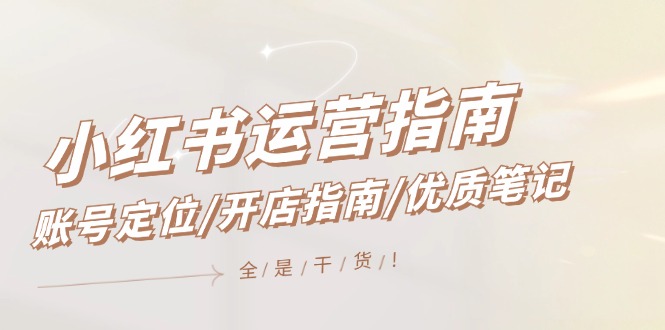 小红书运营指南，账号定位/开店指南/优质笔记/没有套路，全是经验-云库资源