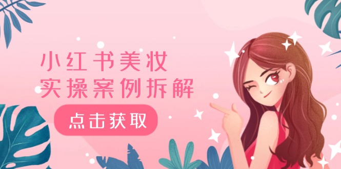 小红书美妆实操案例拆解，深度解读小红书40万粉 8000赞180粉，为什么?-云库资源
