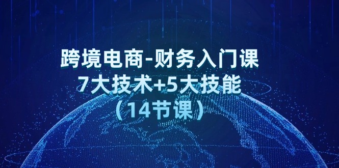 （12047期）跨境电商-财务入门课：7大技术+5大技能（14节课）-云库资源