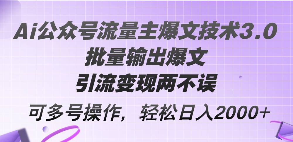（12051期）Ai公众号流量主爆文技术3.0，批量输出爆文，引流变现两不误，多号操作…-云库资源