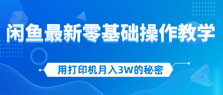（12049期）用打印机月入3W的秘密，闲鱼最新零基础操作教学，新手当天上手，赚钱如…-云库资源