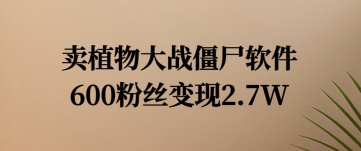 卖植物大战僵尸软件，600粉丝变现2.7W【揭秘】-云库资源