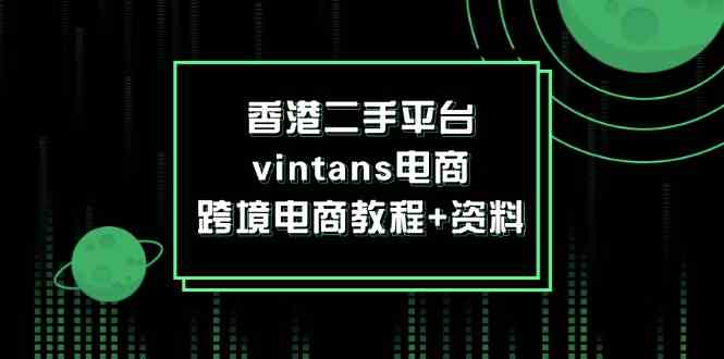 香港二手平台vintans电商，跨境电商教程+资料-云库资源