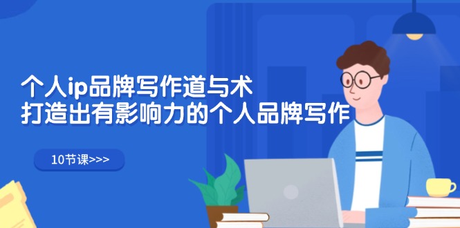 （12060期）个人ip品牌写作道与术，打造出有影响力的个人品牌写作（10节课）-云库资源