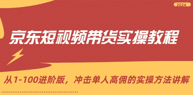 （12061期）京东短视频带货实操教程，从1-100进阶版，冲击单人高佣的实操方法讲解-云库资源