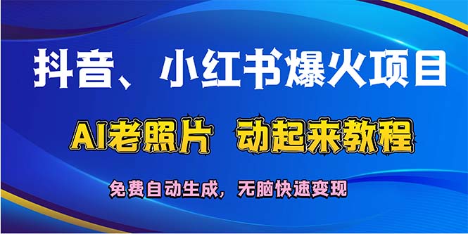 （12065期）抖音、小红书爆火项目：AI老照片动起来教程，免费自动生成，无脑快速变…-云库资源