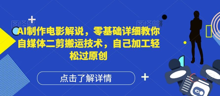AI制作电影解说，零基础详细教你自媒体二剪搬运技术，自己加工轻松过原创【揭秘】-云库资源