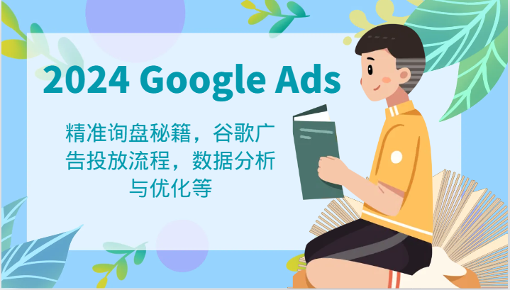 2024 Google Ads 教程：精准询盘秘籍，谷歌广告投放流程，数据分析与优化等-云库资源