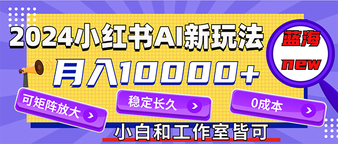 （12083期）2024最新小红薯AI赛道，蓝海项目，月入10000+，0成本，当事业来做，可矩阵-云库资源