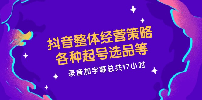 抖音整体经营策略，各种起号选品等，录音加字幕总共17小时-云库资源