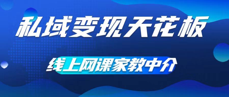 私域变现天花板，网课家教中介，只做渠道和流量，让大学生给你打工，0成本实现月入五位数【揭秘】-云库资源