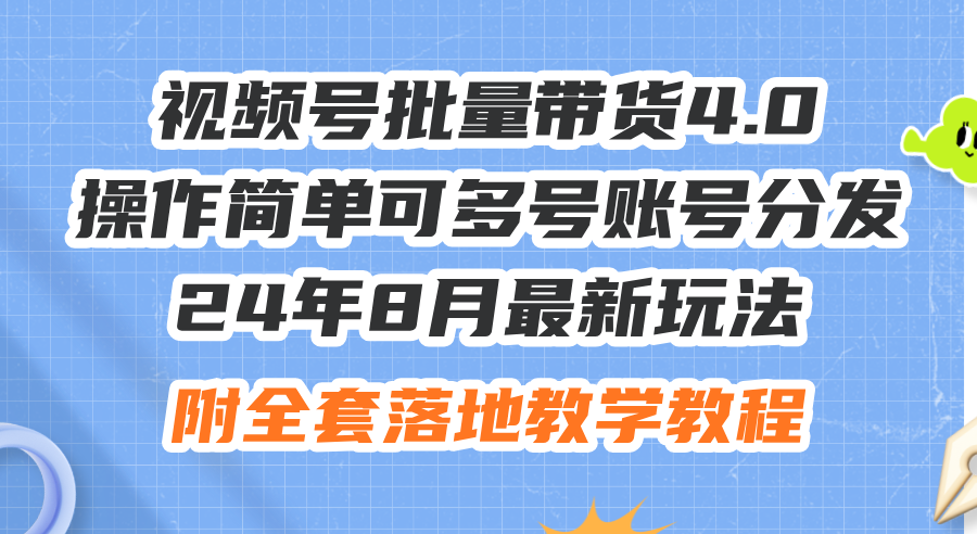 （12093期）24年8月最新玩法视频号批量带货4.0，操作简单可多号账号分发，附全套落…-云库资源