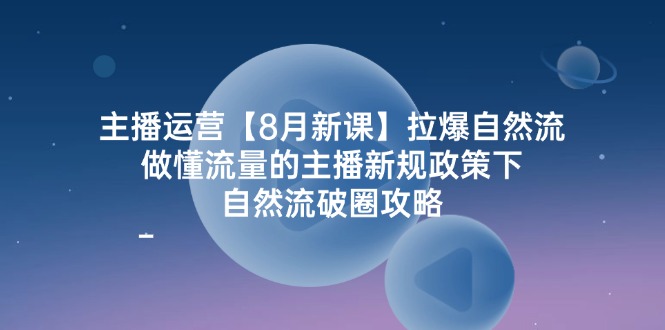 （12094期）主播运营【8月新课】拉爆自然流，做懂流量的主播新规政策下，自然流破…-云库资源
