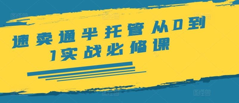 速卖通半托管从0到1实战必修课，开店/产品发布/选品/发货/广告/规则/ERP/干货等-云库资源