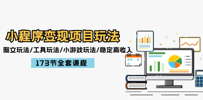 小程序变现项目玩法：图文玩法/工具玩法/小游戏玩法/稳定高收入/173节课程-云库资源