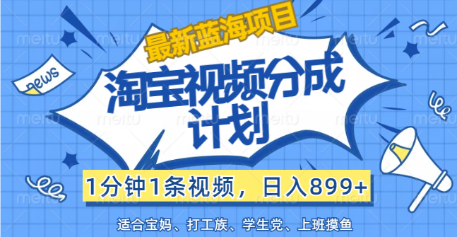 （12101期）【最新蓝海项目】淘宝视频分成计划，1分钟1条视频，日入899+，有手就行-云库资源