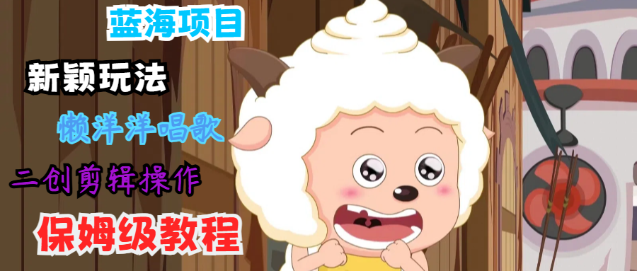 蓝海项目新颖玩法，懒洋洋唱歌 搬运剪辑操作，保姆级教程-云库资源