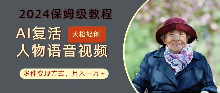 AI复活人物讲话视频：2024保姆级教程，多种变现方式，月入一万+-云库资源