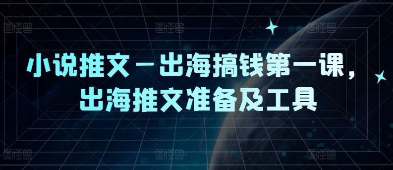 小说推文—出海搞钱第一课，出海推文准备及工具-云库资源